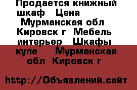 Продается книжный шкаф › Цена ­ 5 000 - Мурманская обл., Кировск г. Мебель, интерьер » Шкафы, купе   . Мурманская обл.,Кировск г.